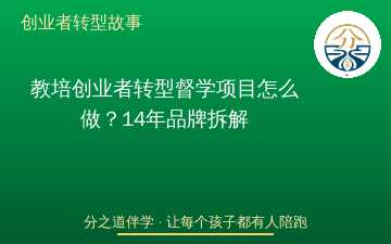 教培创业者转型督学项目怎么做？14年品牌拆解