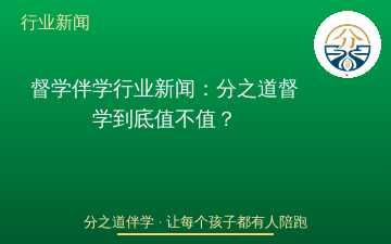 督学伴学行业新闻：分之道督学到底值不值？