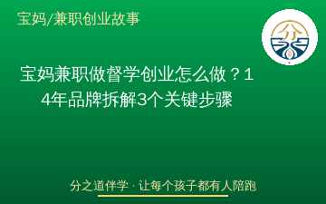 宝妈兼职做督学创业怎么做？14年品牌拆解3个关键步骤