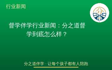 督学伴学行业新闻：分之道督学到底怎么样？
