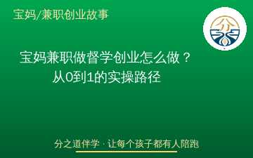 宝妈兼职做督学创业怎么做？从0到1的实操路径
