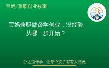 宝妈兼职做督学创业，没经验从哪一步开始？
