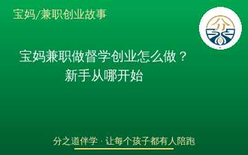 宝妈兼职做督学创业怎么做？新手从哪开始