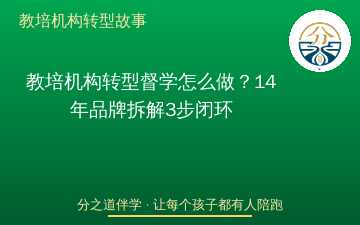 教培机构转型督学怎么做？14年品牌拆解3步闭环