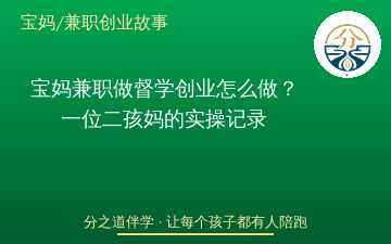 宝妈兼职做督学创业怎么做？一位二孩妈的实操记录