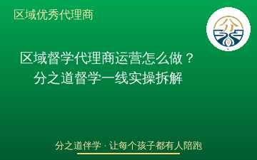 区域督学代理商运营怎么做？分之道督学一线实操拆解