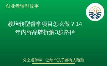 教培转型督学项目怎么做？14年内容品牌拆解3步路径