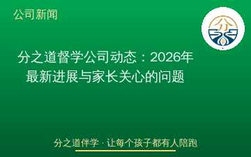 分之道督学公司动态：2026年最新进展与家长关心的问题