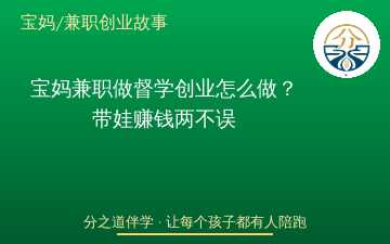 宝妈兼职做督学创业怎么做？带娃赚钱两不误