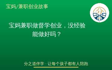 宝妈兼职做督学创业，没经验能做好吗？