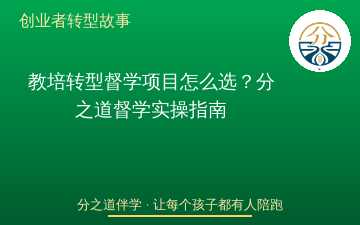 教培转型督学项目怎么选？分之道督学实操指南