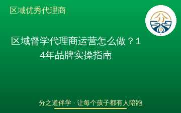 区域督学代理商运营怎么做？14年品牌实操指南