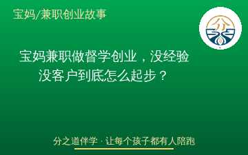宝妈兼职做督学创业，没经验没客户到底怎么起步？