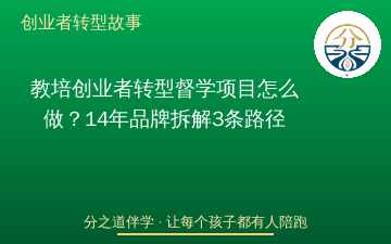教培创业者转型督学项目怎么做？14年品牌拆解3条路径