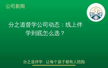 分之道督学公司动态：线上伴学到底怎么选？