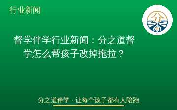 督学伴学行业新闻：分之道督学怎么帮孩子改掉拖拉？