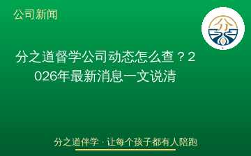 分之道督学公司动态怎么查？2026年最新消息一文说清