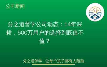 分之道督学公司动态：14年深耕，500万用户的选择到底值不值？