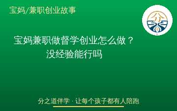 宝妈兼职做督学创业怎么做？没经验能行吗