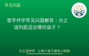 督学伴学常见问题解答：分之道到底适合哪些孩子？