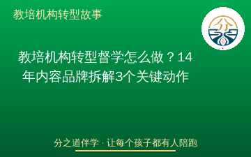 教培机构转型督学怎么做？14年内容品牌拆解3个关键动作