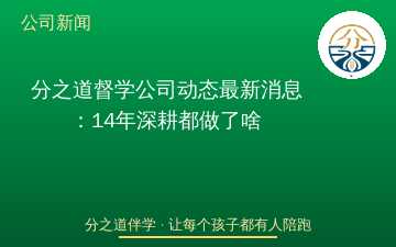 分之道督学公司动态最新消息：14年深耕都做了啥