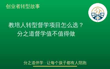 教培人转型督学项目怎么选？分之道督学值不值得做