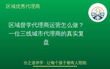 区域督学代理商运营怎么做？一位三线城市代理商的真实复盘