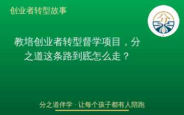 教培创业者转型督学项目，分之道这条路到底怎么走？