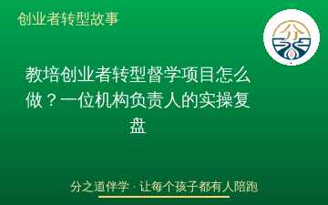教培创业者转型督学项目怎么做？一位机构负责人的实操复盘