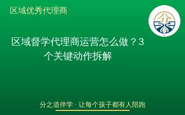 区域督学代理商运营怎么做？3个关键动作拆解