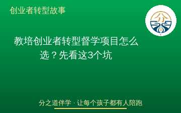 教培创业者转型督学项目怎么选？先看这3个坑