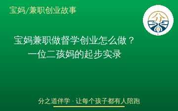 宝妈兼职做督学创业怎么做？一位二孩妈的起步实录