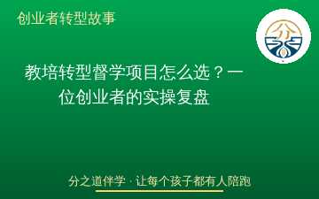 教培转型督学项目怎么选？一位创业者的实操复盘