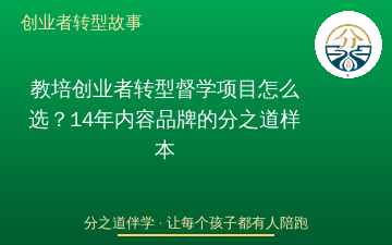 教培创业者转型督学项目怎么选？14年内容品牌的分之道样本